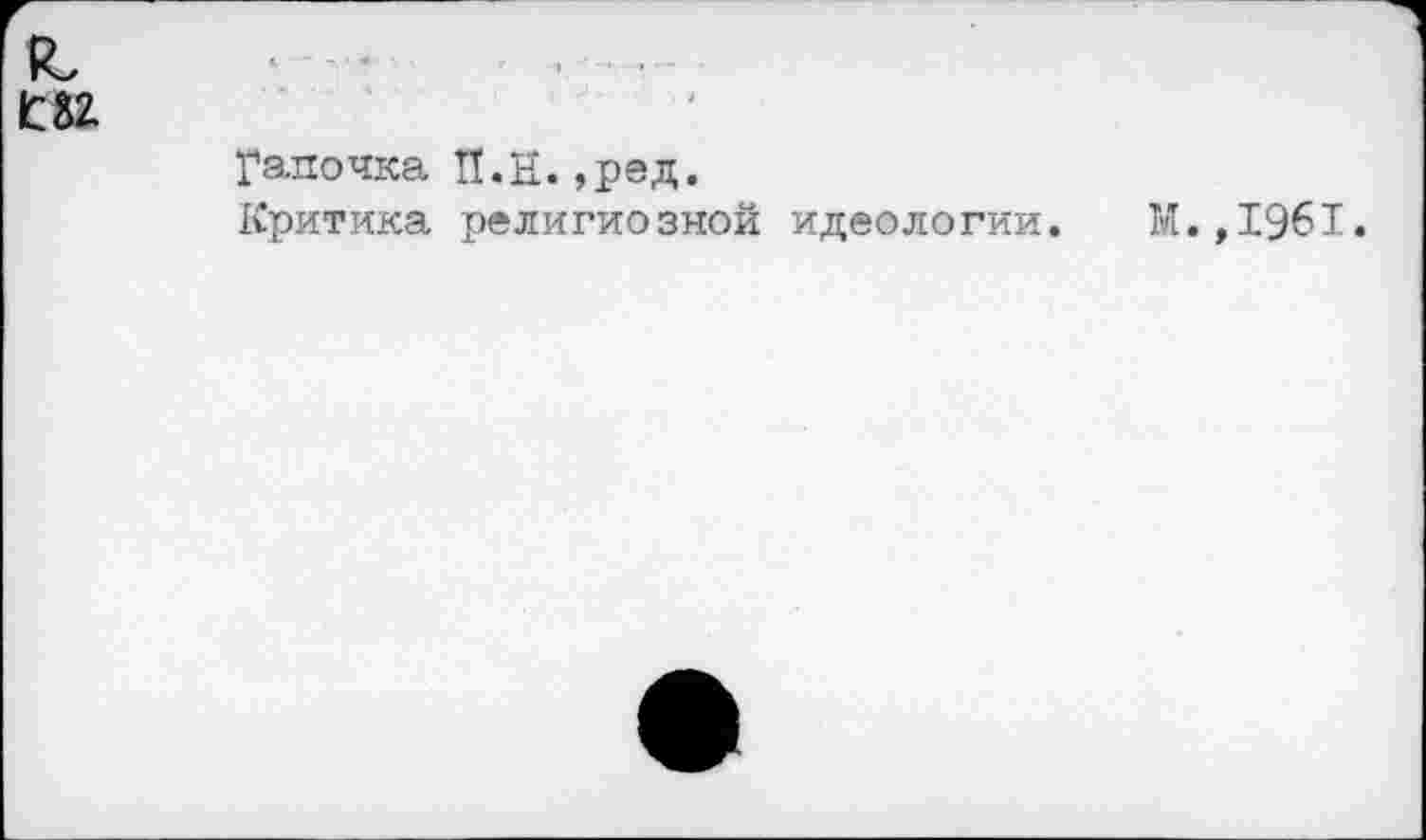 ﻿Галочка П.Н.,ред.
Критика религиозной идеологии. М.,1961.